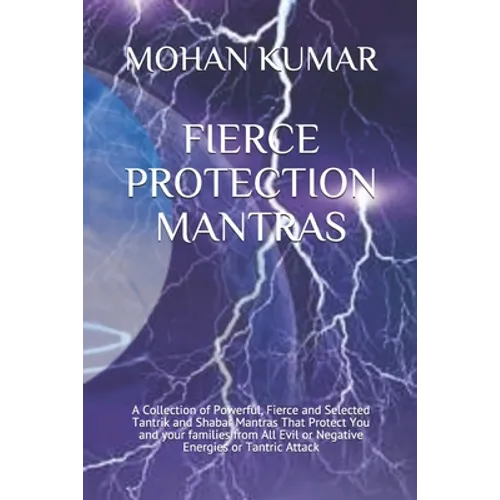 Fierce Protection Mantras: A Collection of Powerful, Fierce and Selected Tantrik and Shabar Mantras That Protect You and your families from All Evil o - Paperback