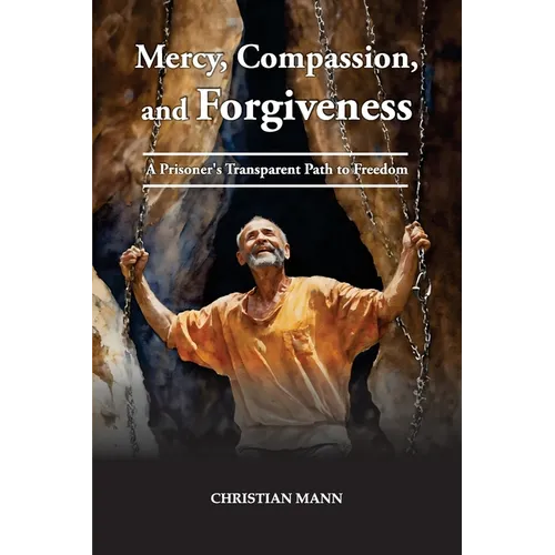 Mercy, Compassion, and Forgiveness: A Prisoner's Transparent Path to Freedom - Paperback