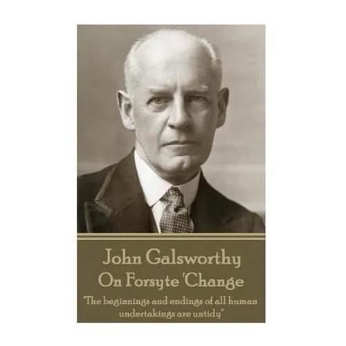 John Galsworthy - On Forsyte 'Change: "The beginnings and endings of all human undertakings are untidy" - Paperback