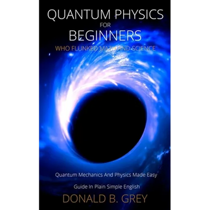 Quantum Physics for Beginners Who Flunked Math And Science: Quantum Mechanics And Physics Made Easy Guide In Plain Simple English - Paperback
