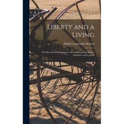 Liberty and a Living: The Record of an Attempt to Secure Bread and Butter, Sunshine and Content - Hardcover