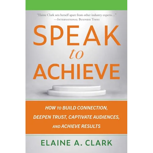 Speak to Achieve: How to Build Connection, Deepen Trust, Captivate Audiences, and Achieve Results - Paperback
