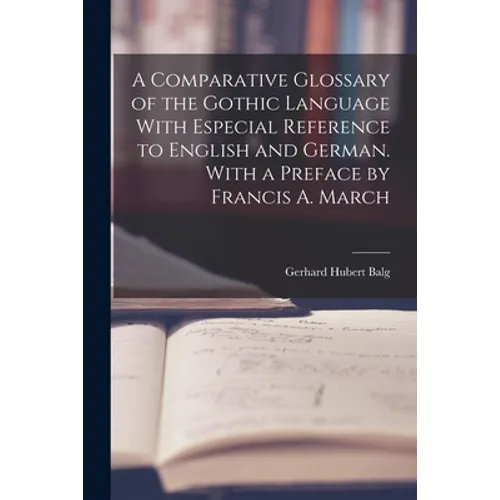 A Comparative Glossary of the Gothic Language With Especial Reference to English and German. With a Preface by Francis A. March - Paperback