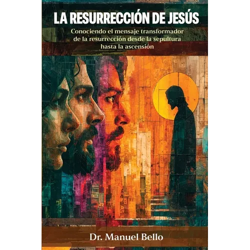 La Resurrección de Jesús: Conociendo el mensaje transformador de la resurrección desde la sepultura hasta la ascensión - Paperback