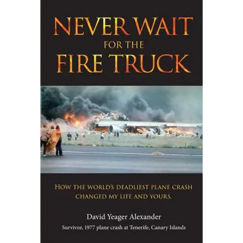 Never Wait For The Fire Truck: How The Worlds Deadliest Plane Crash Changed My Life And Yours - Paperback