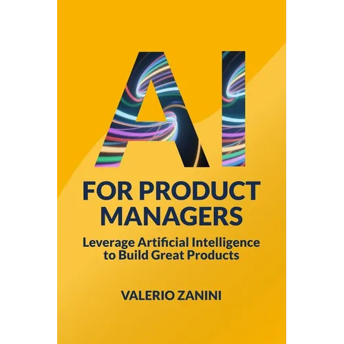 AI for Product Managers: Leverage Artificial Intelligence to Build Great Products - Paperback
