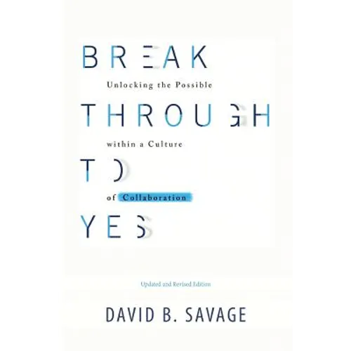 Break Through To Yes: Unlocking the Possible within a Culture of Collaboration: Revised and Updated Edition - Paperback
