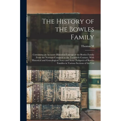 The History of the Bowles Family; Containing an Accurate Historical Lineage of the Bowles Family From the Norman Conquest to the Twentieth Century, Wi - Paperback