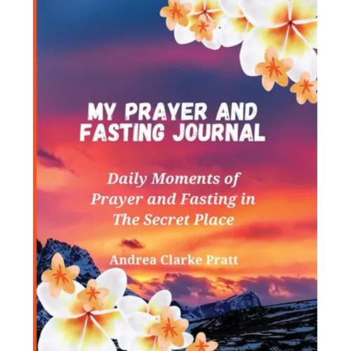 My Prayer and Fasting Journal: Daily Moments of Prayer and Fasting in The Secret Place - Paperback