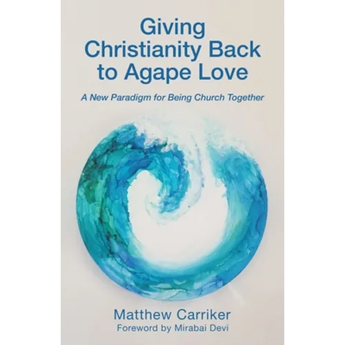 Giving Christianity Back to Agape Love: A New Paradigm for Being Church Together - Paperback