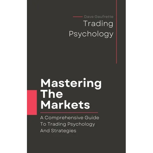 Mastering The Markets: A Comprehensive Guide to Trading Psychology and Strategies - Paperback