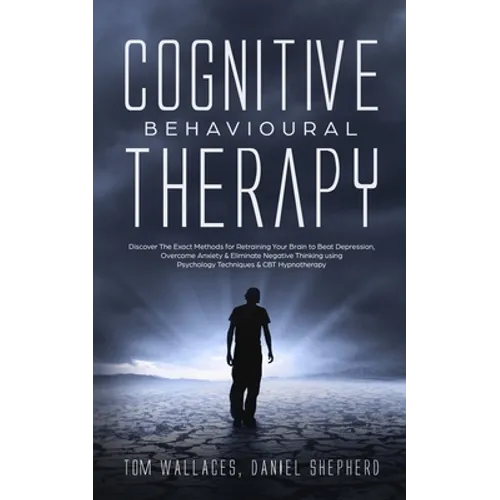 Cognitive Behavioural Therapy: The Key Lessons for Beginners on How CBT is used in Retraining the Brain to Overcome Depression, Anxiety and Negative T - Paperback