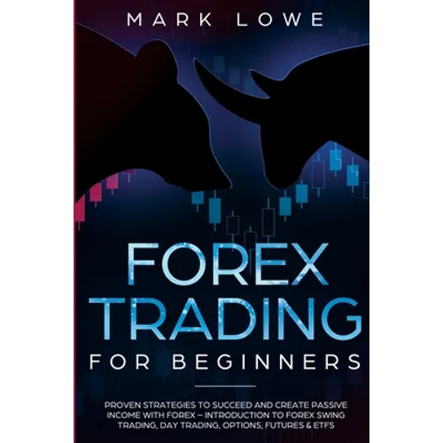 Forex Trading for Beginners: Proven Strategies to Succeed and Create Passive Income with Forex - Introduction to Forex Swing Trading, Day Trading, ... - Paperback