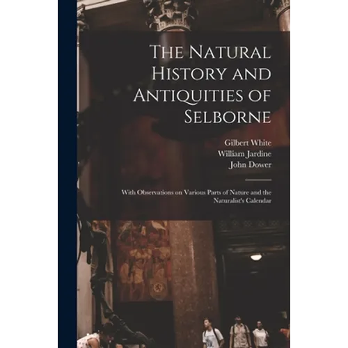 The Natural History and Antiquities of Selborne: With Observations on Various Parts of Nature and the Naturalist's Calendar - Paperback