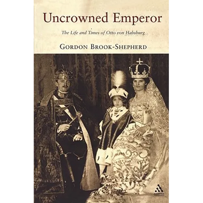 Uncrowned Emperor: The Life and Times of Otto Von Habsburg - Paperback