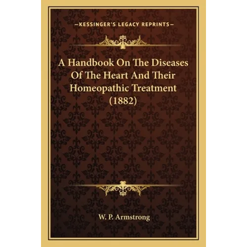 A Handbook On The Diseases Of The Heart And Their Homeopathic Treatment (1882) - Paperback