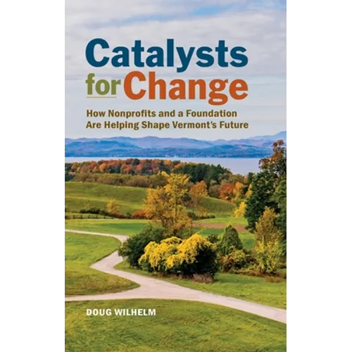 Catalysts for Change: How Nonprofits and a Foundation Are Helping Shape Vermont's Future - Hardcover