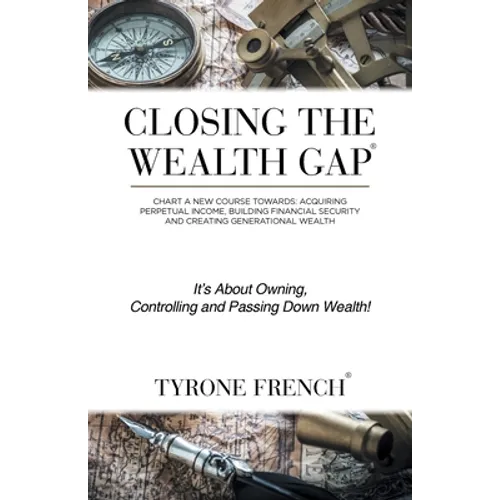 Closing the Wealth Gap: Chart a New Course Towards: Acquiring Perpetual Income, Building Financial Security and Creating Generational Wealth - Paperback