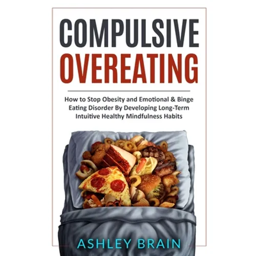 Compulsive Overeating: How to Stop Obesity and Emotional & Binge Eating Disorder by Developing Long-Term Intuitive Healthy Mindfulness Habits - Paperback