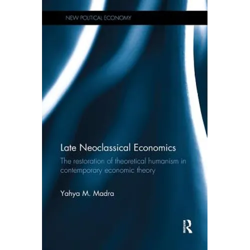 Late Neoclassical Economics: The restoration of theoretical humanism in contemporary economic theory - Paperback