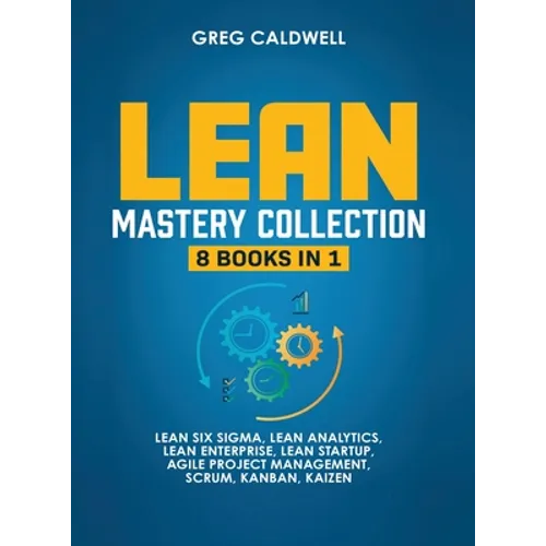 Lean Mastery: 8 Books in 1 - Master Lean Six Sigma & Build a Lean Enterprise, Accelerate Tasks with Scrum and Agile Project Management, Optimize with - Hardcover