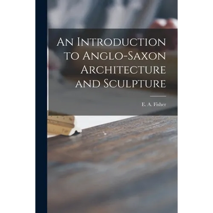 An Introduction to Anglo-Saxon Architecture and Sculpture - Paperback