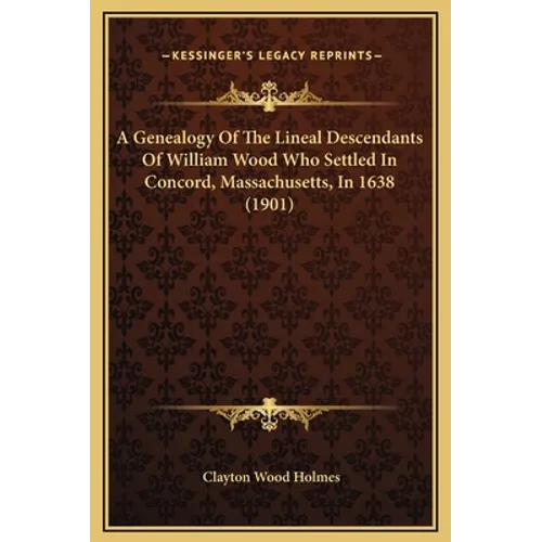 A Genealogy Of The Lineal Descendants Of William Wood Who Settled In Concord, Massachusetts, In 1638 (1901) - Hardcover