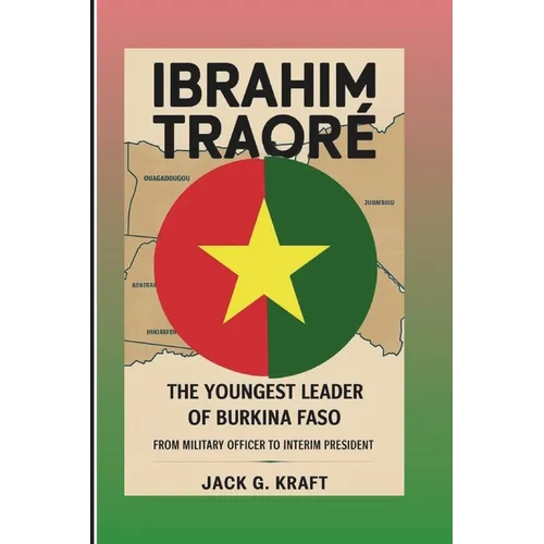 Ibrahim Traoré: The Youngest Leader Of Burkina Faso: From Military Officer To Interim President - Paperback