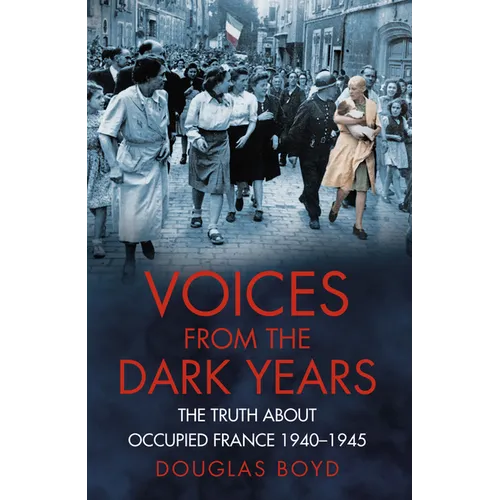 Voices from the Dark Years: The Truth about Occupied France 1940-1945 - Paperback