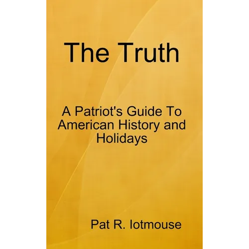 The Truth: A Patriots Guide To American History and three Holidays - Hardcover