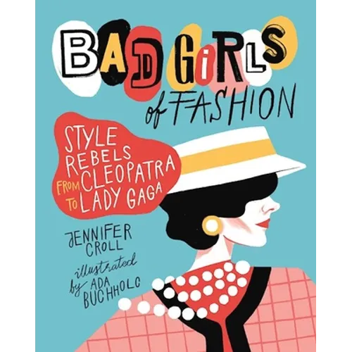 Bad Girls of Fashion: Style Rebels from Cleopatra to Lady Gaga - Paperback