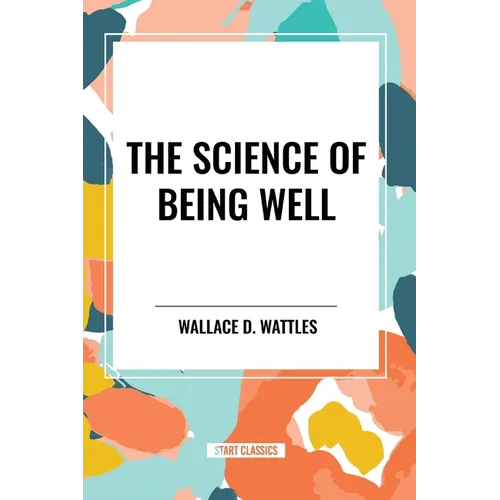 The Science of Being Well: by Wallace D. Wattles - Paperback