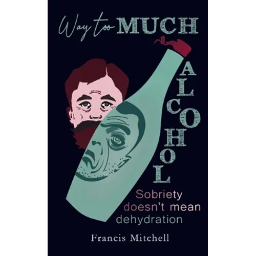 Way Too Much Alcohol: Sobriety Doesn't Mean Dehydration. How To Quit Drinking & To Start Your Recovery - Paperback