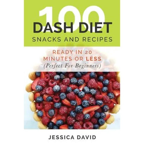 100 Dash Diet Snacks And Recipes: : Ready In 20 Minutes Or Less (Perfect For Beginners) - Paperback
