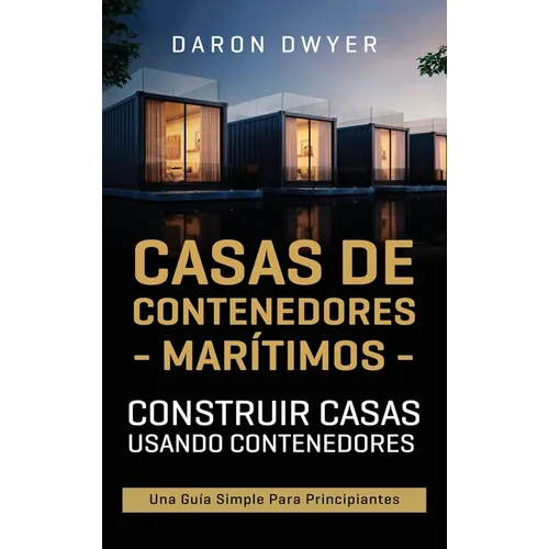 Casas de contenedores marítimos: Construir casas usando contenedores - Una guía simple para principiantes - Hardcover