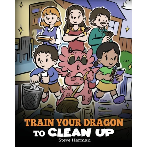 Train Your Dragon to Clean Up: A Story to Teach Kids to Clean Up Their Own Messes and Pick Up After Themselves - Paperback