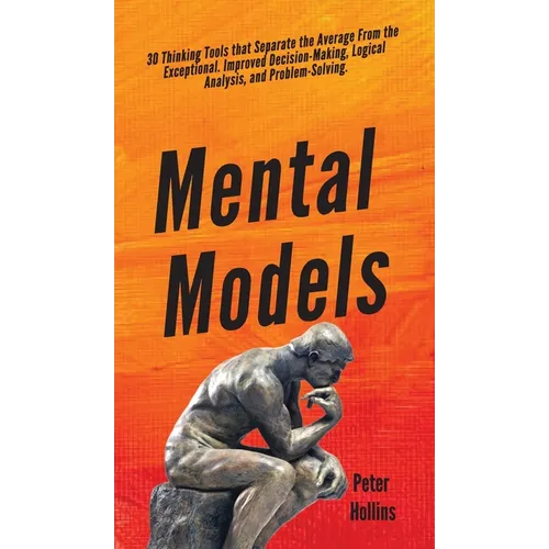 Mental Models: 30 Thinking Tools that Separate the Average From the Exceptional. Improved Decision-Making, Logical Analysis, and Problem-Solving. - Hardcover