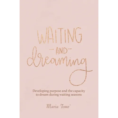 Waiting and Dreaming: Developing Purpose and the Capacity to Dream During Waiting Seasons - Paperback