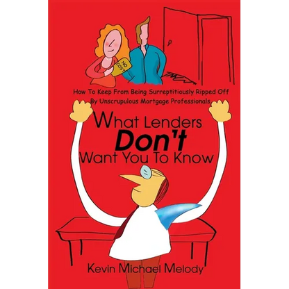 What Lenders Don't Want You to Know: How to Keep from Being Surreptitiously Ripped Off by Unscrupulous Mortgage Professionals - Paperback