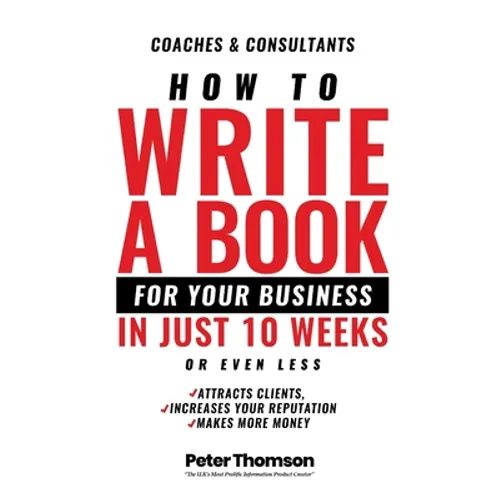 How to Write a Book For Your Business in 10 Weeks or Less: 'The surprisingly simple system to share your knowledge with a wider audience than ever bef - Paperback