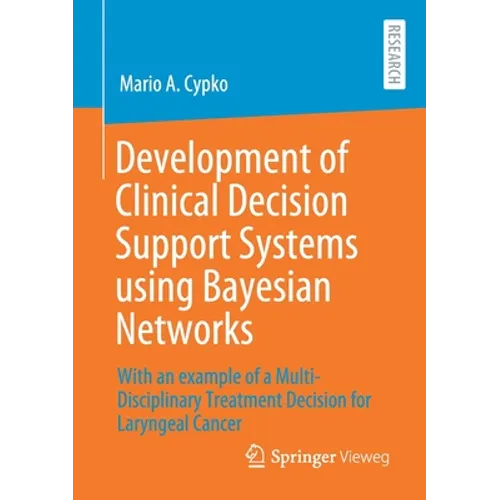 Development of Clinical Decision Support Systems Using Bayesian Networks: With an Example of a Multi-Disciplinary Treatment Decision for Laryngeal Can - Paperback