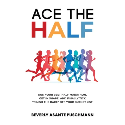Ace The Half: Run Your Best Half Marathon, Get In Shape, And Finally Tick "Finish The Race" Off Your Bucket List - Paperback