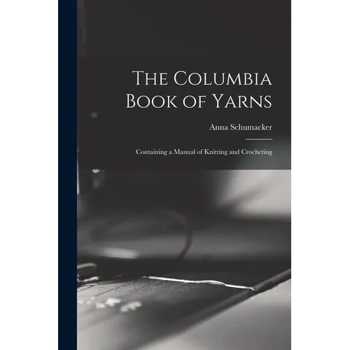 The Columbia Book of Yarns: Containing a Manual of Knitting and Crocheting - Paperback