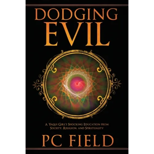 Dodging Evil: A Yaqui Girl's Shocking Education From Society, Religion, and Spirituality - Paperback