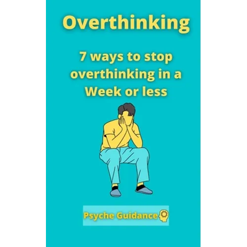 Overthinking: 7 ways to stop overthinking in a Week or less - Paperback