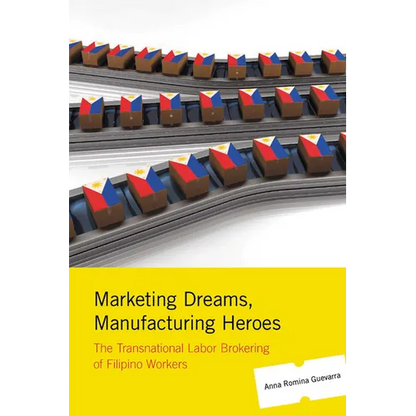 Marketing Dreams, Manufacturing Heroes: The Transnational Labor Brokering of Filipino Workers - Paperback