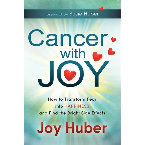 Cancer with Joy: How to Transform Fear Into Happiness and Find the Bright Side Effects - Paperback