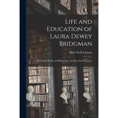 Life and Education of Laura Dewey Bridgman: the Deaf, Dumb, and Blind Girl / by Mary Swift Lamson. - Paperback