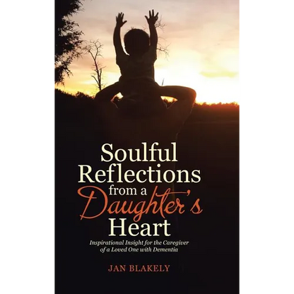 Soulful Reflections from a Daughter's Heart: Inspirational Insight for the Caregiver of a Loved One with Dementia - Hardcover