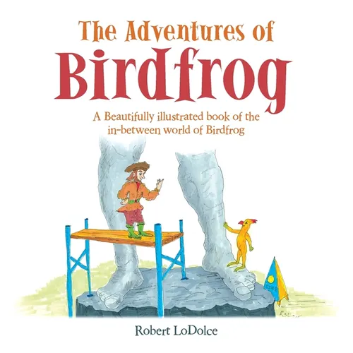 The Adventures of Birdfrog: A Beautifully illustrated book of the in-between world of Birdfrog - Hardcover